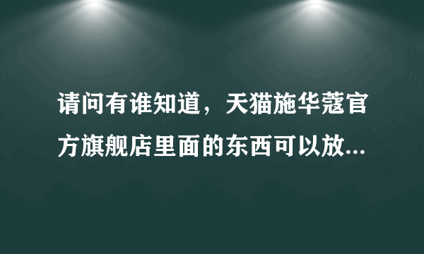 请问有谁知道，天猫施华蔻官方旗舰店里面的东西可以放心购买吗?