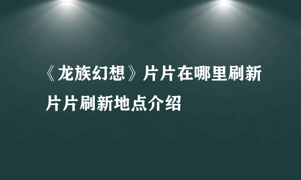 《龙族幻想》片片在哪里刷新 片片刷新地点介绍