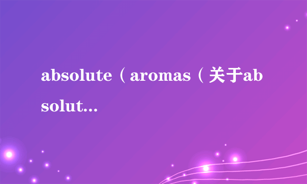 absolute（aromas（关于absolutearomas的简介））