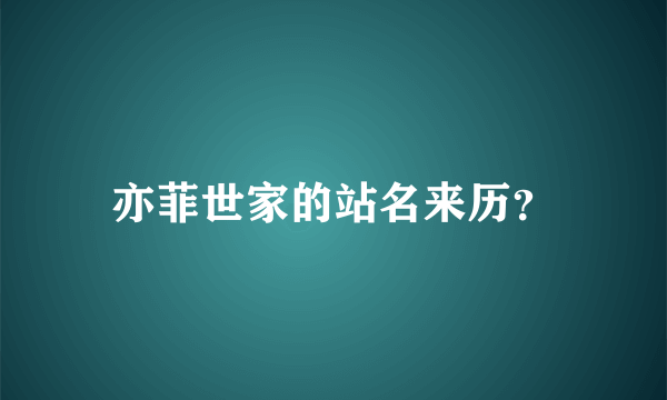 亦菲世家的站名来历？