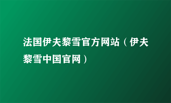 法国伊夫黎雪官方网站（伊夫黎雪中国官网）