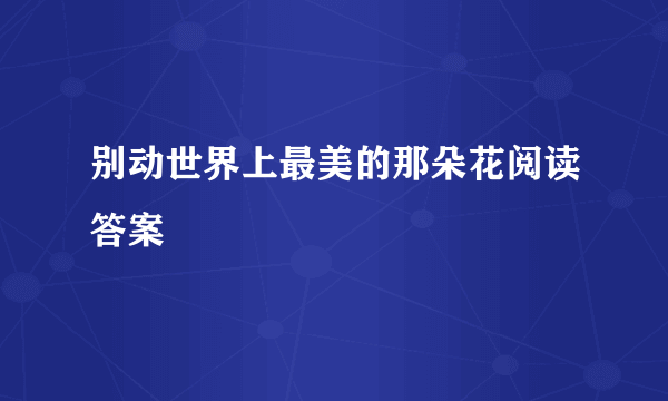 别动世界上最美的那朵花阅读答案