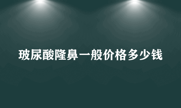 玻尿酸隆鼻一般价格多少钱