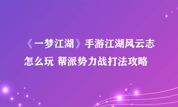 《一梦江湖》手游江湖风云志怎么玩 帮派势力战打法攻略