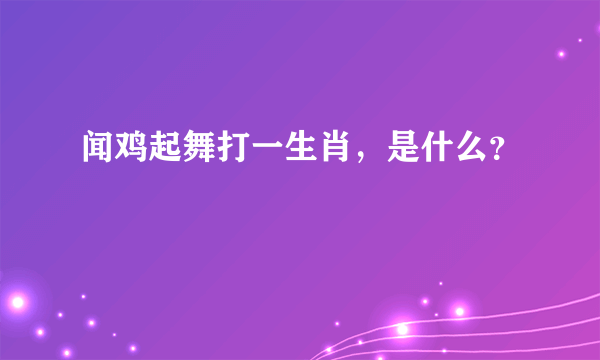 闻鸡起舞打一生肖，是什么？