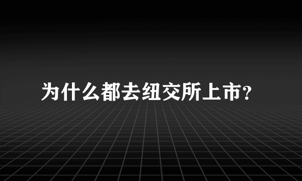 为什么都去纽交所上市？