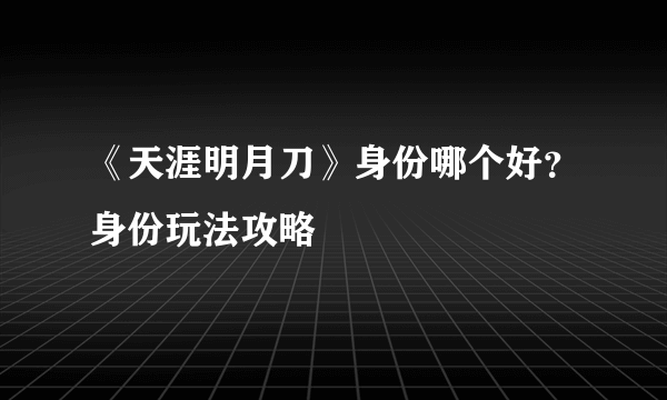 《天涯明月刀》身份哪个好？身份玩法攻略