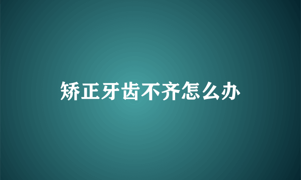 矫正牙齿不齐怎么办