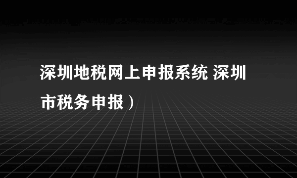 深圳地税网上申报系统 深圳市税务申报）