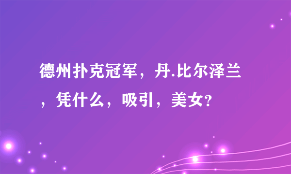 德州扑克冠军，丹.比尔泽兰，凭什么，吸引，美女？