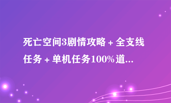 死亡空间3剧情攻略＋全支线任务＋单机任务100%道具收集攻略