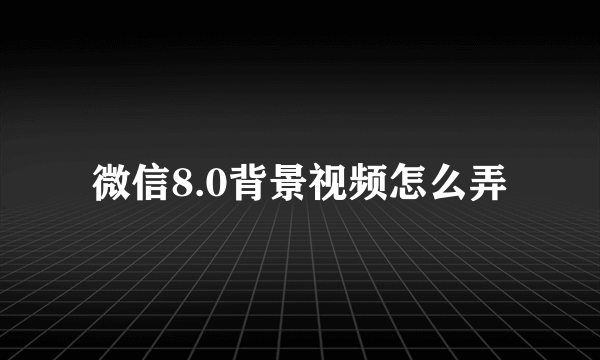 微信8.0背景视频怎么弄