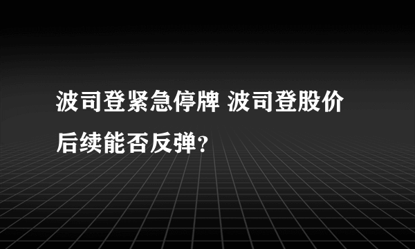 波司登紧急停牌 波司登股价后续能否反弹？