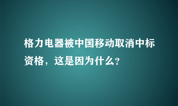 格力电器被中国移动取消中标资格，这是因为什么？