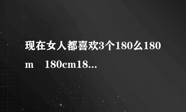 现在女人都喜欢3个180么180m²180cm180mm！这3个180是什么意思？