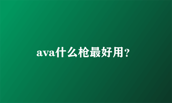 ava什么枪最好用？