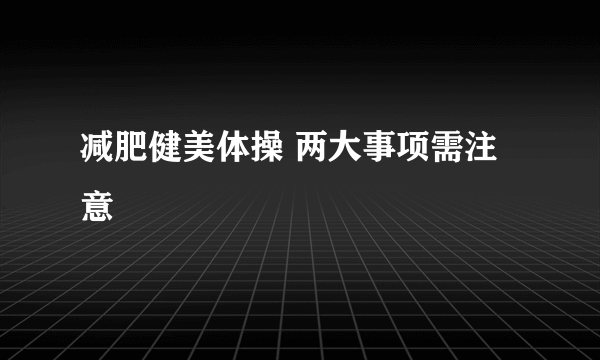 减肥健美体操 两大事项需注意