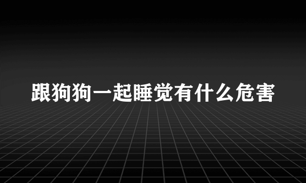 跟狗狗一起睡觉有什么危害