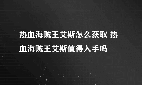 热血海贼王艾斯怎么获取 热血海贼王艾斯值得入手吗