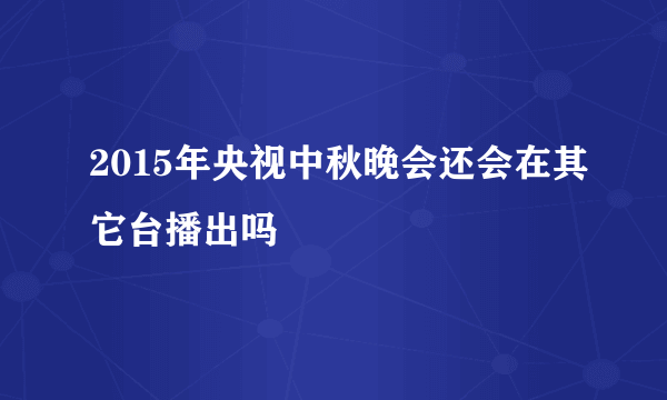 2015年央视中秋晚会还会在其它台播出吗