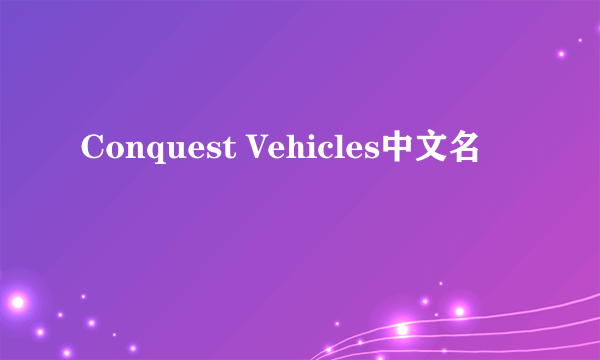 Conquest Vehicles中文名