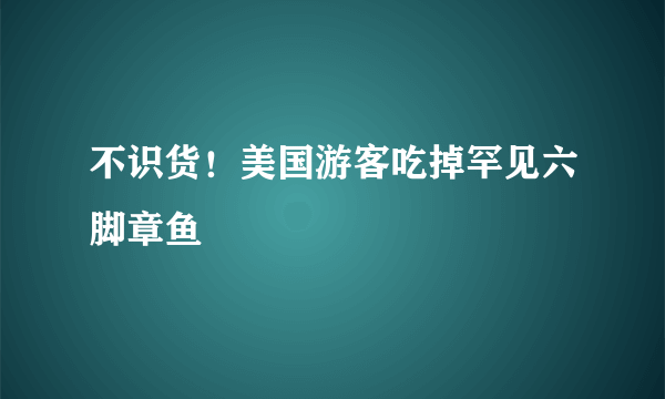 不识货！美国游客吃掉罕见六脚章鱼