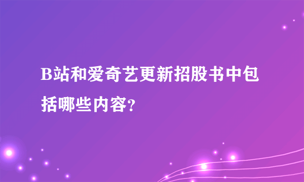 B站和爱奇艺更新招股书中包括哪些内容？