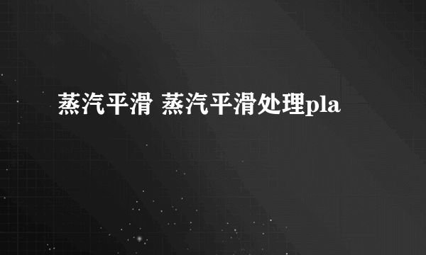 蒸汽平滑 蒸汽平滑处理pla