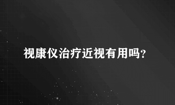 视康仪治疗近视有用吗？