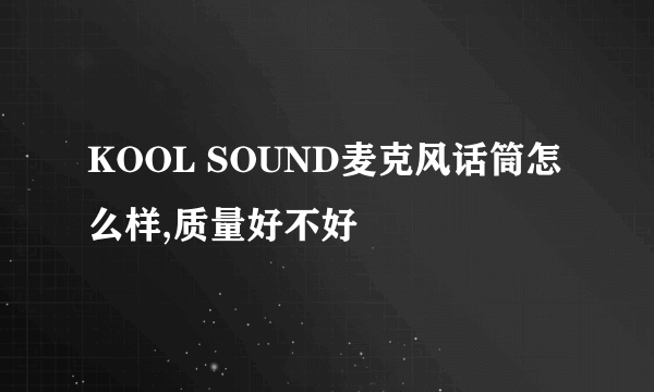 KOOL SOUND麦克风话筒怎么样,质量好不好