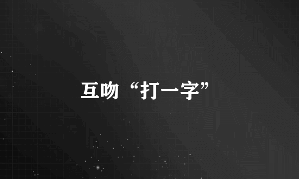 互吻“打一字”