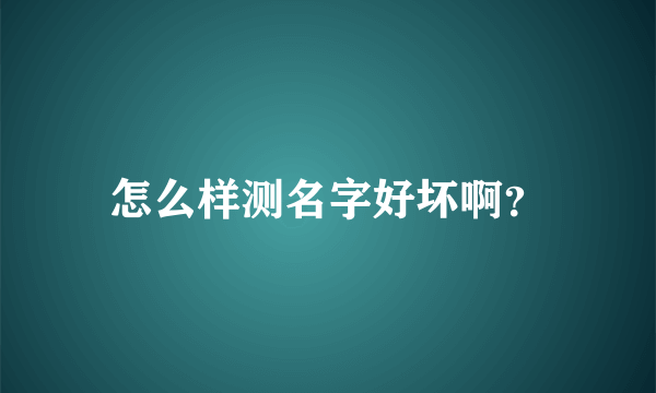 怎么样测名字好坏啊？