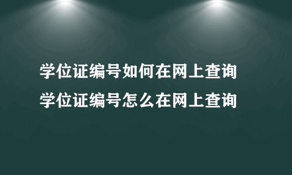 学位证编号如何在网上查询 学位证编号怎么在网上查询