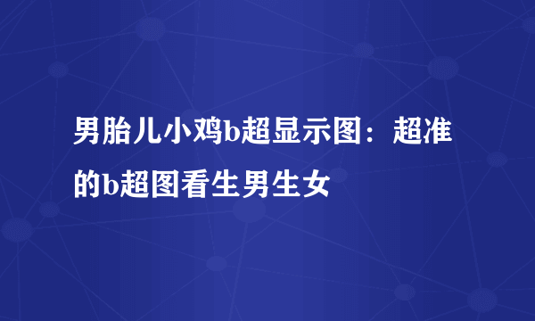 男胎儿小鸡b超显示图：超准的b超图看生男生女