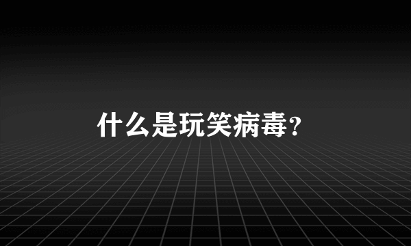 什么是玩笑病毒？