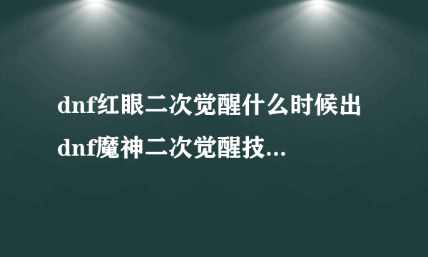 dnf红眼二次觉醒什么时候出 dnf魔神二次觉醒技能是什么