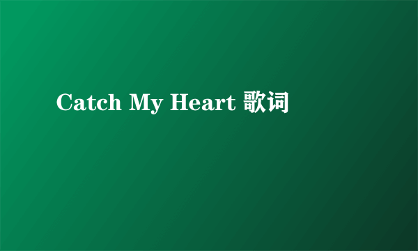 Catch My Heart 歌词