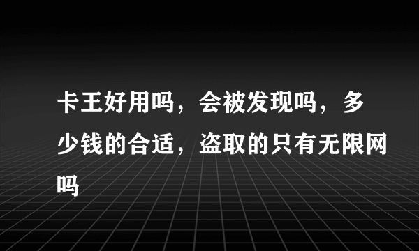 卡王好用吗，会被发现吗，多少钱的合适，盗取的只有无限网吗