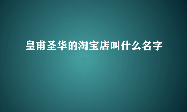 皇甫圣华的淘宝店叫什么名字