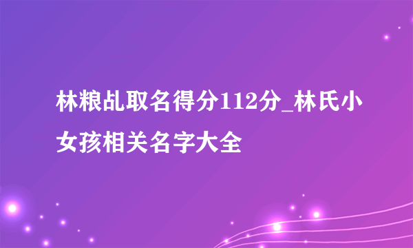 林粮乩取名得分112分_林氏小女孩相关名字大全