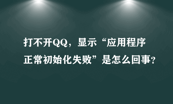 打不开QQ，显示“应用程序正常初始化失败”是怎么回事？