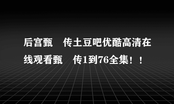 后宫甄嬛传土豆吧优酷高清在线观看甄嬛传1到76全集！！