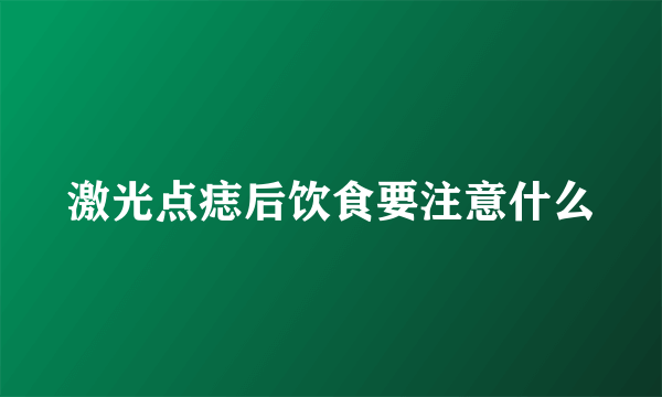 激光点痣后饮食要注意什么