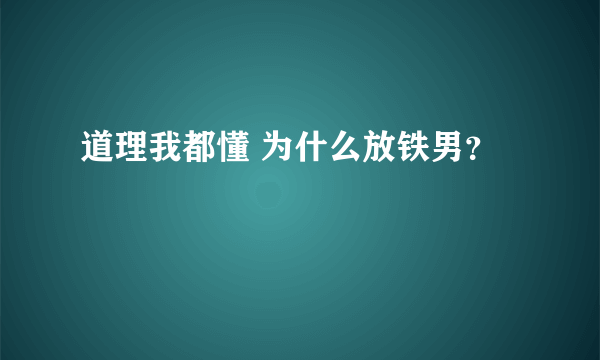 道理我都懂 为什么放铁男？