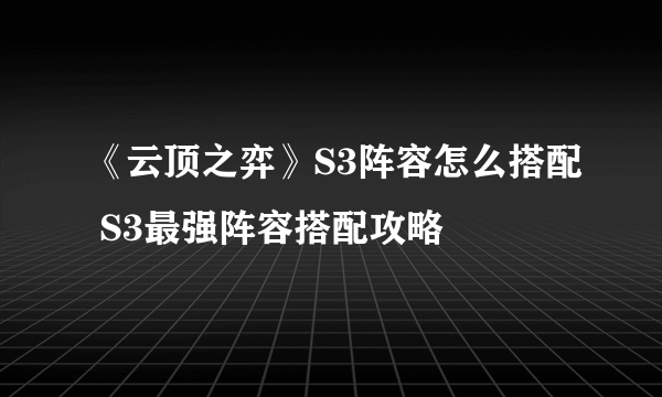 《云顶之弈》S3阵容怎么搭配 S3最强阵容搭配攻略