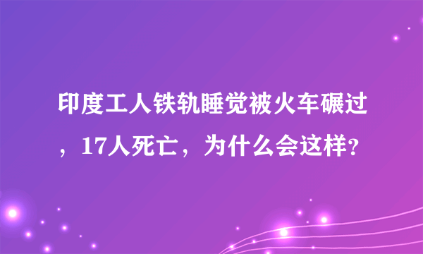 印度工人铁轨睡觉被火车碾过，17人死亡，为什么会这样？