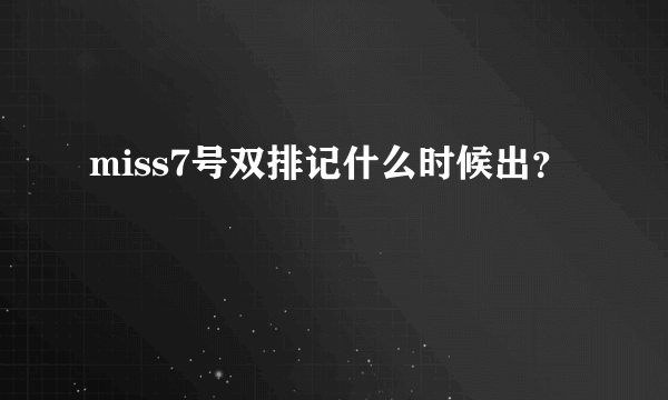 miss7号双排记什么时候出？