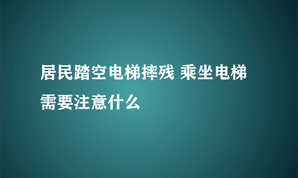 居民踏空电梯摔残 乘坐电梯需要注意什么