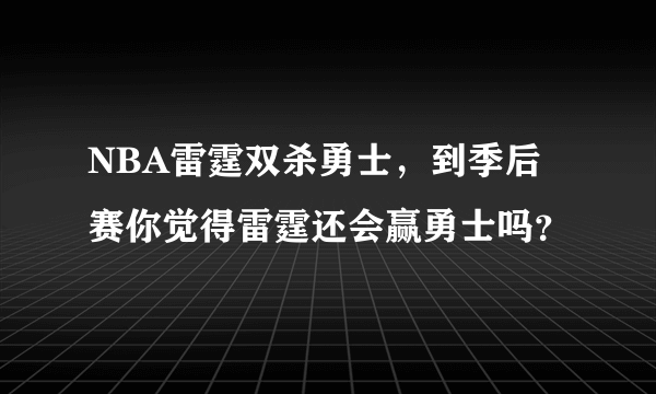 NBA雷霆双杀勇士，到季后赛你觉得雷霆还会赢勇士吗？