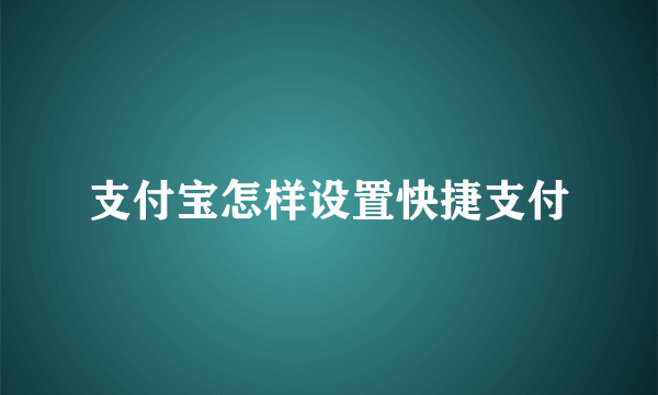 支付宝怎样设置快捷支付